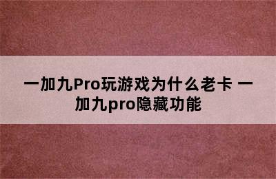 一加九Pro玩游戏为什么老卡 一加九pro隐藏功能